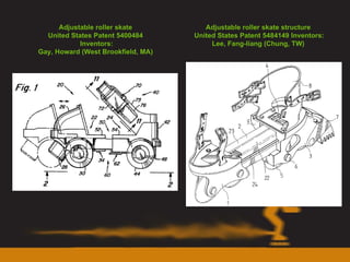 Adjustable roller skate  United States Patent 5400484  Inventors: Gay, Howard (West Brookfield, MA)  Adjustable roller skate structure  United States Patent 5484149 Inventors: Lee, Fang-liang (Chung, TW)  