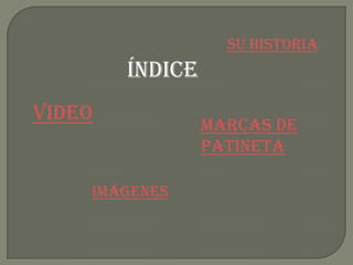 Su historia
índice
video
Marcas de
patineta
imágenes