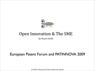 Open Innovation & The SME
                    by Stuart Smith 




European Patent Forum and PATINNOVA 2009


           © 2009 3 Sheep Ltd. Unless otherwise stated.  
 