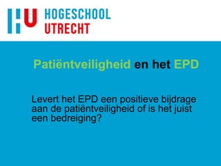 Patiëntveiligheid en het EPD
Levert het EPD een positieve bijdrage
aan de patiëntveiligheid of is het juist
een bedreiging?
 