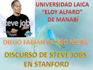 UNIVERSIDAD LAICA “ELOY ALFARO”  DE MANABÍ DIEGO FABIÁN PATIÑO MEJÍA DISCURSO DE STEVE JOBS  EN STANFORD 
