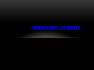 INTRODUCING YOURSELF
 