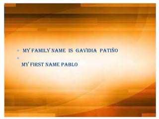 my FAMILY NAME is Gavidia Pati?o

my FIRST NAME PABLO
 
