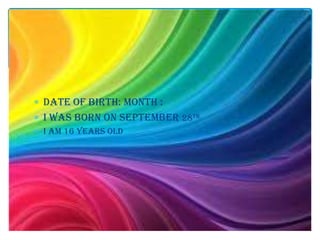 DATE OF BIRTH: MONTH :
I was born on September 28TH
I am 16 years old
 