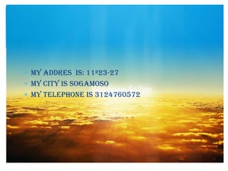 My addres is: 11?23-27
My city is sogamoso
My telephone is 3124760572
 