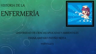 HISTORIA DE LA
ENFERMERÍA
UNIVERSIDAD DE CIENCIAS APLICADAS Y AMBIENTALES
DIANA AMPARO PATIÑO NEITA
1058274473
 