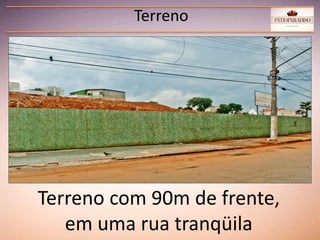 Terreno
Terreno com 90m de frente,
em uma rua tranqüila