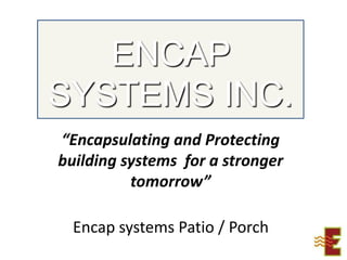ENCAP SYSTEMS INC. “Encapsulating and Protecting building systems  for a stronger tomorrow” Encap systems Patio / Porch Print Friendly 