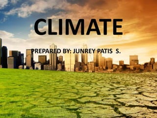 CLIMATE
PREPARED BY: JUNREY PATIS S.
 