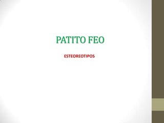 PATITO FEO
 ESTEOREOTIPOS
 