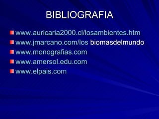 BIBLIOGRAFIA www.auricaria2000 .cl/ losambientes.htm www.jmarcano.com /los  biomasdelmundo www.monografias.com www.amersol.edu.com www.elpais.com 
