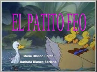 EL PATITO FEO María Blanco Pérez Bárbara Blanco Soriano 