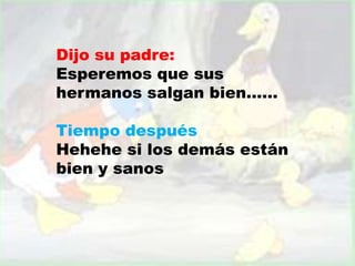 Dijo su padre:
Esperemos que sus
hermanos salgan bien……
Tiempo después
Hehehe si los demás están
bien y sanos
 