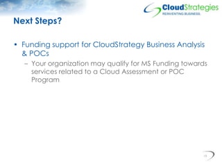 Next Steps?

• Funding support for CloudStrategy Business Analysis
  & POCs
   – Your organization may qualify for MS Fund...