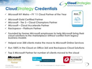 CloudStrategy Credentials
 Microsoft NY Metro – FY ‘11 Cloud Partner of the Year

   Microsoft Gold Certified Partner
 ...