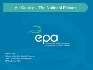 Air Quality – The National Picture
Patrick Kenny
National Ambient Air Quality Programme
Office Of Environmental Assessment
28th September 2015
 