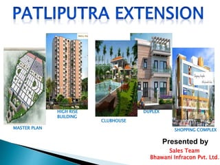 Presented by
Sales Team
Bhawani Infracon Pvt. Ltd.
HIGH RISE
BUILDING
MASTER PLAN
CLUBHOUSE
DUPLEX
SHOPPING COMPLEX
 