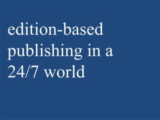 edition-based
publishing in a
24/7 world
 