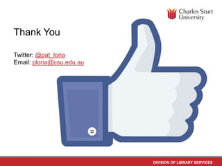 Thank You
Twitter: @pat_loria
Email: ploria@csu.edu.au

DIVISION OF LIBRARY SERVICES

 