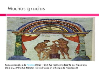 Muchas gracias




 Famosa maniobra de Nélaton (1807-1873) fue realmente descrita por Hipocrates
 (460 a.C.-370 a.C.); Nélaton fue un cirujano en el tiempo de Napoleón III
 
