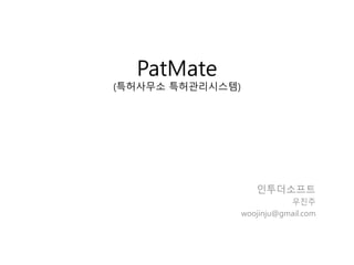 PatMate
(특허사무소 특허관리시스템)
인투더소프트
우진주
woojinju@gmail.com
 