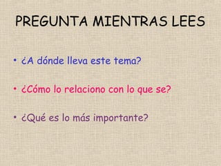PREGUNTA MIENTRAS LEES
• ¿A dónde lleva este tema?
• ¿Cómo lo relaciono con lo que se?
• ¿Qué es lo más importante?

 