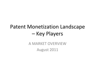 Patent Monetization Landscape – Key Players A MARKET OVERVIEW August 2011 