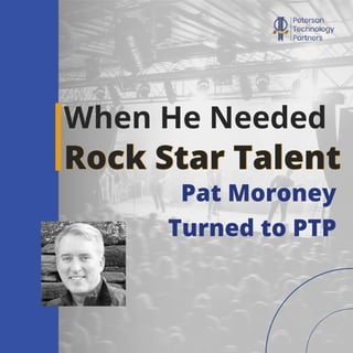 Pat Moroney
Turned to PTP
When He Needed
Rock Star Talent
 