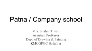 Patna / Company school
Mrs. Shalini Tiwari
Assistant Professor
Dept. of Drawing & Painting
KMGGPGC Badalpur
 