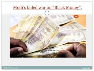 Modi’s failed war on “Black Money”.
12/20/16Mohan Guruswamy
1
 