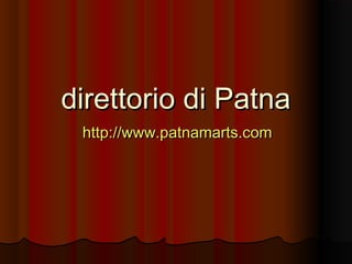 direttorio di Patnadirettorio di Patna
http://www.patnamarts.comhttp://www.patnamarts.com
 