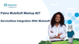 Patna MuleSoft Meetup #27
ServiceNow Integration With Mulesoft
 