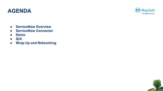 AGENDA
● ServiceNow Overview
● ServiceNow Connector
● Demo
● Q/A
● Wrap Up and Networking
 