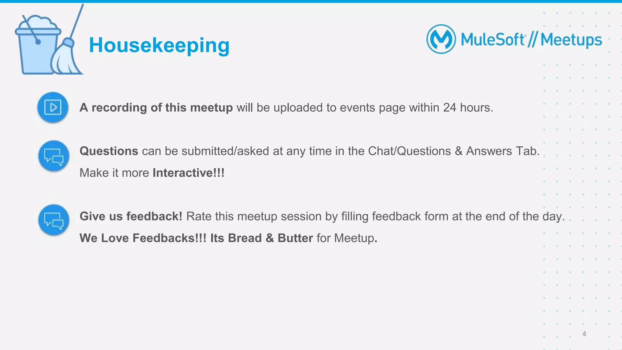 A recording of this meetup will be uploaded to events page within 24 hours.
Questions can be submitted/asked at any time in the Chat/Questions & Answers Tab.
Make it more Interactive!!!
Give us feedback! Rate this meetup session by filling feedback form at the end of the day.
We Love Feedbacks!!! Its Bread & Butter for Meetup.
Housekeeping
4
 