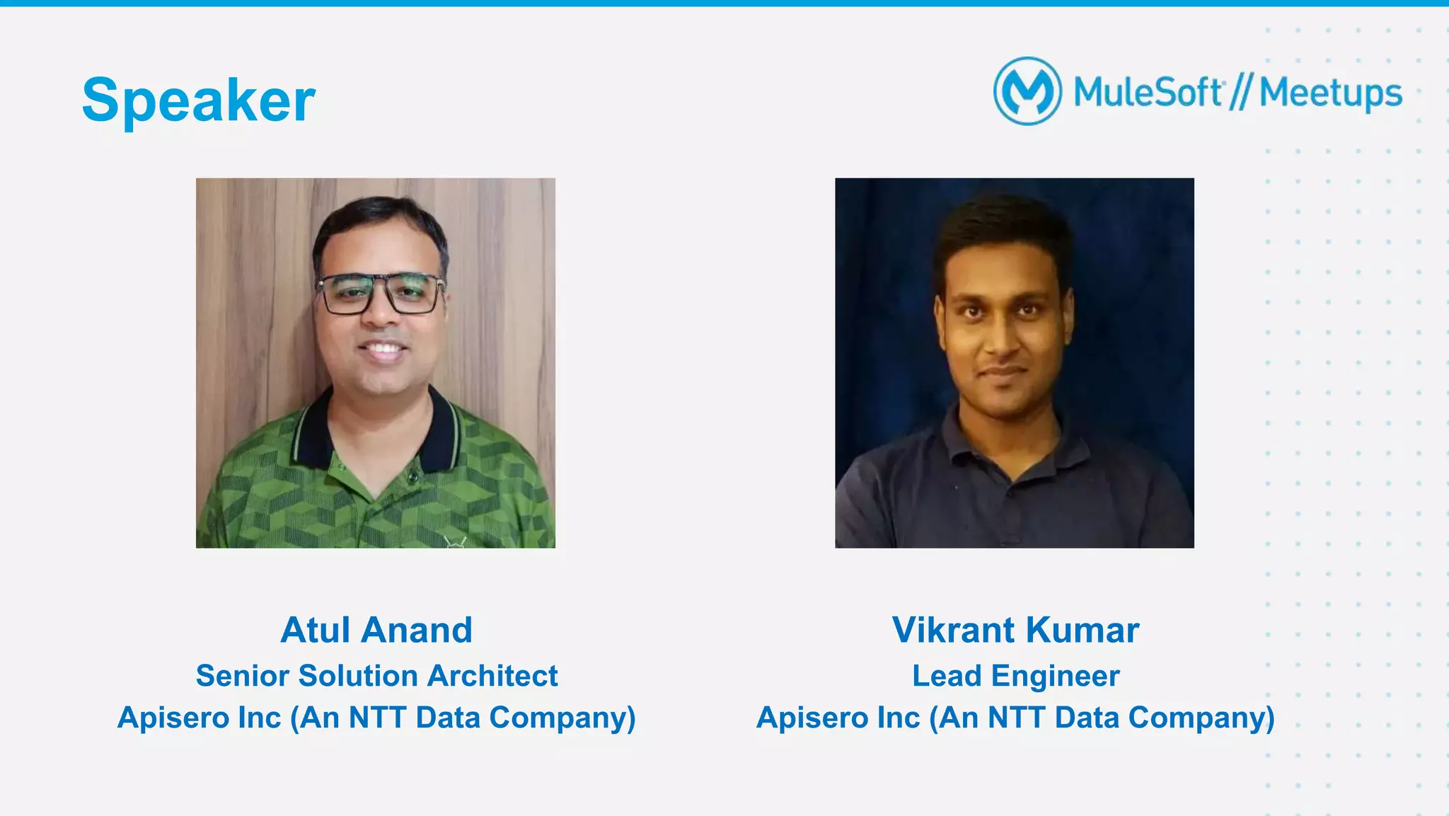 Speaker
Atul Anand
Senior Solution Architect
Apisero Inc (An NTT Data Company)
Vikrant Kumar
Lead Engineer
Apisero Inc (An NTT Data Company)
 