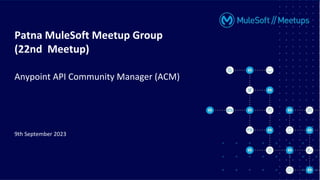 Patna MuleSoft Meetup Group
(22nd Meetup)
Anypoint API Community Manager (ACM)
9th September 2023
 