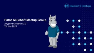 Patna MuleSoft Meetup Group
Anypoint Cloudhub 2.0
7th Jan 2023
 