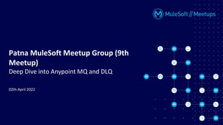 Patna MuleSoft Meetup Group (9th
Meetup)
Deep Dive into Anypoint MQ and DLQ
02th April 2022
 