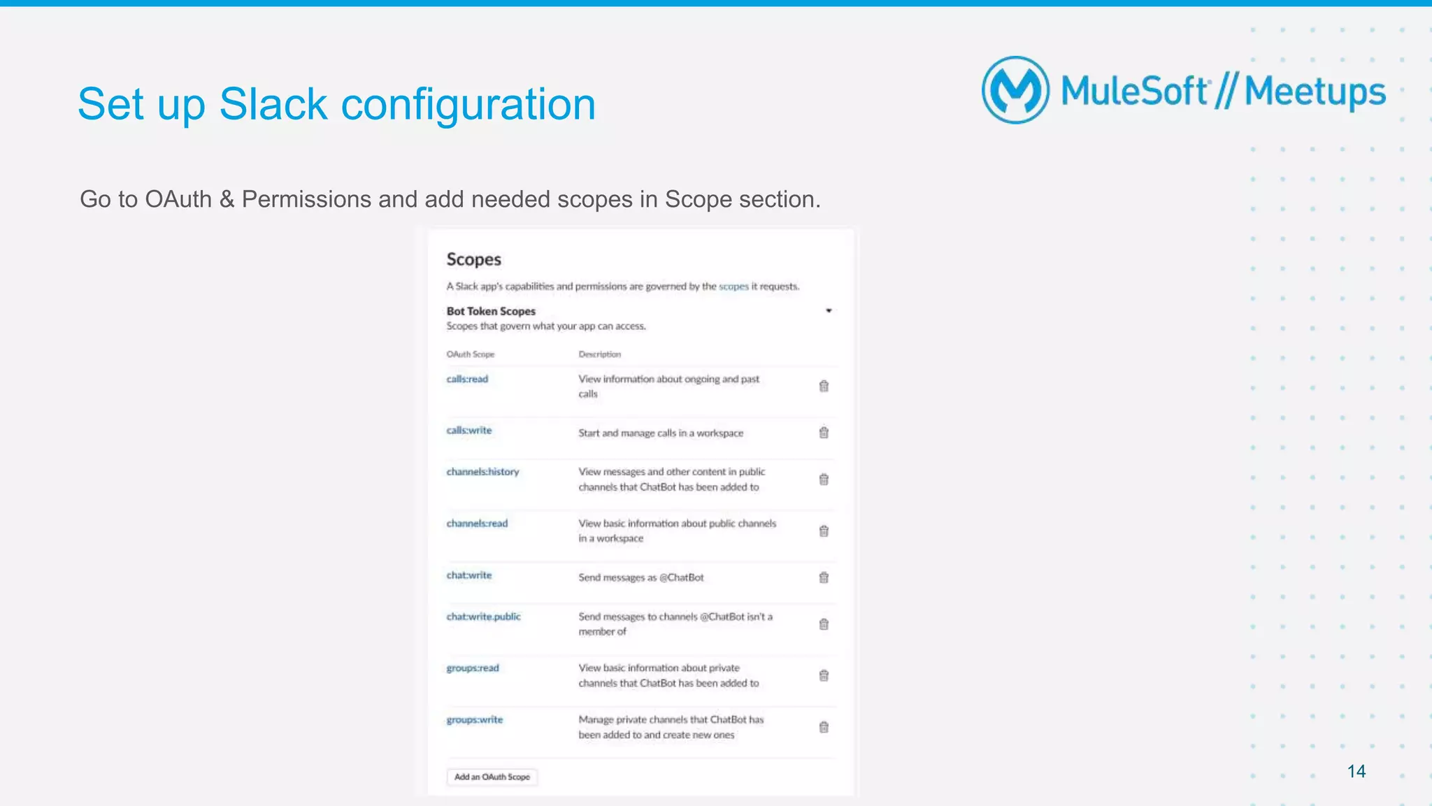 Go to OAuth & Permissions and add needed scopes in Scope section.
Set up Slack configuration
14
 