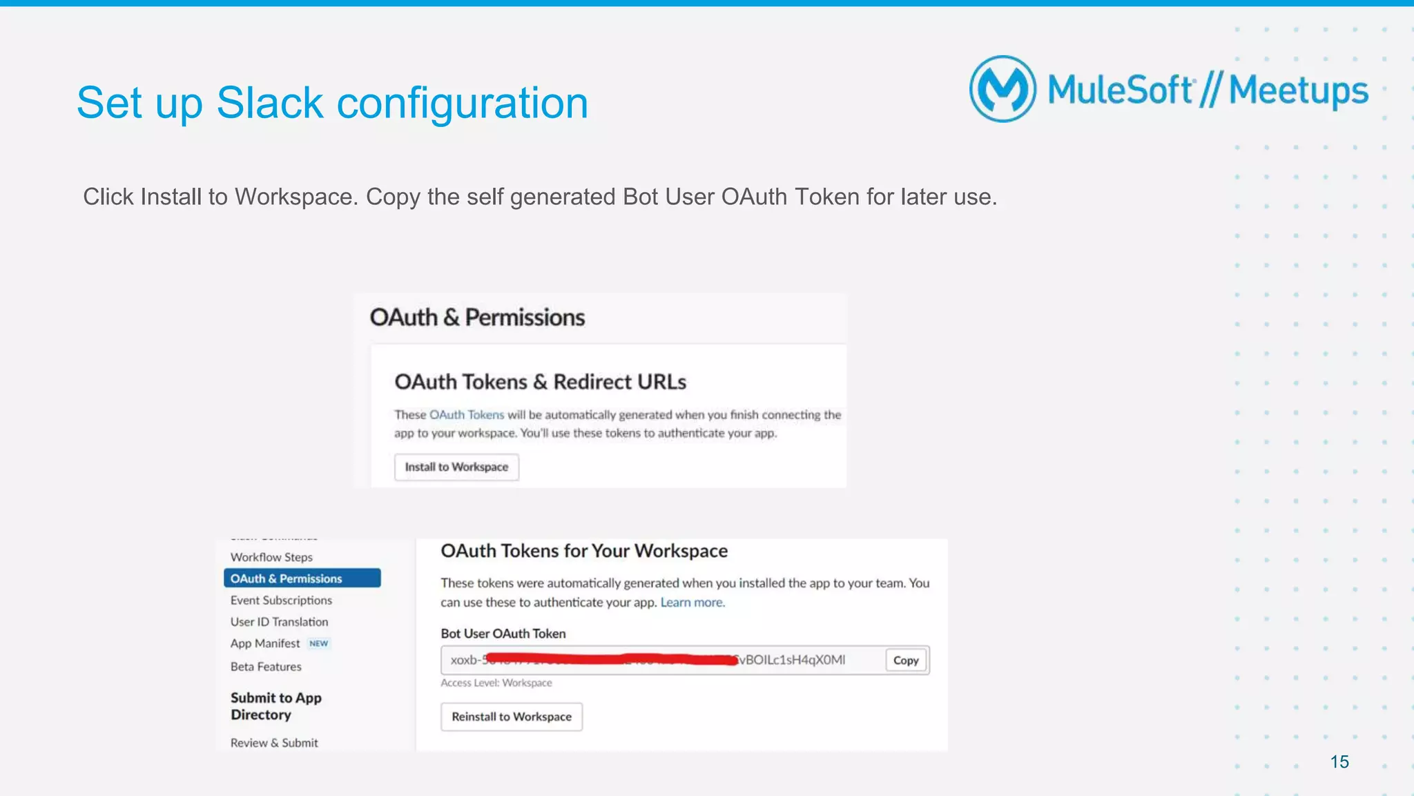 Click Install to Workspace. Copy the self generated Bot User OAuth Token for later use.
Set up Slack configuration
15
 