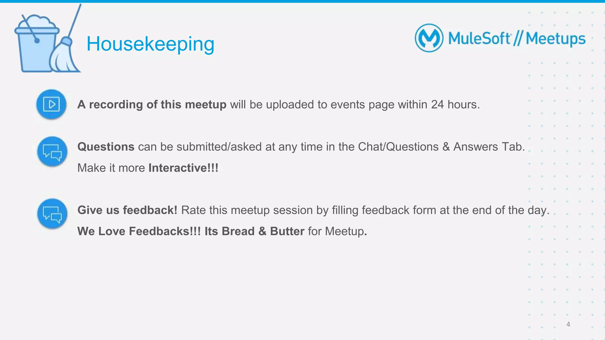 A recording of this meetup will be uploaded to events page within 24 hours.
Questions can be submitted/asked at any time in the Chat/Questions & Answers Tab.
Make it more Interactive!!!
Give us feedback! Rate this meetup session by filling feedback form at the end of the day.
We Love Feedbacks!!! Its Bread & Butter for Meetup.
Housekeeping
4
 
