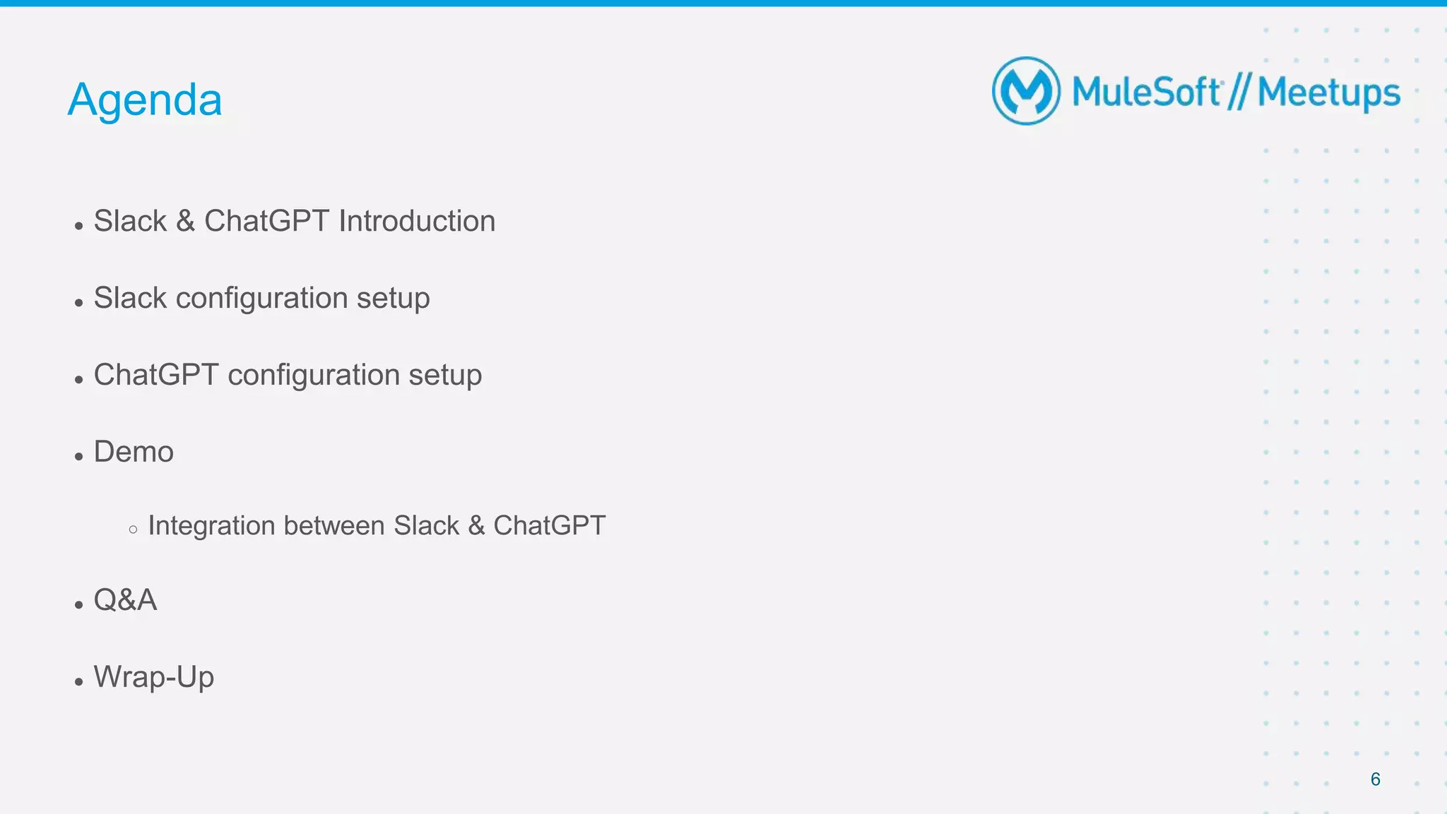 6
● Slack & ChatGPT Introduction
● Slack configuration setup
● ChatGPT configuration setup
● Demo
○ Integration between Slack & ChatGPT
● Q&A
● Wrap-Up
Agenda
 