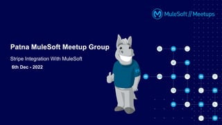 6th Dec - 2022
Patna MuleSoft Meetup Group
Stripe Integration With MuleSoft
 