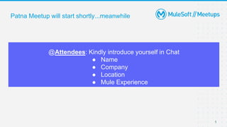 1
Patna Meetup will start shortly...meanwhile
@Attendees: Kindly introduce yourself in Chat
● Name
● Company
● Location
● Mule Experience
 