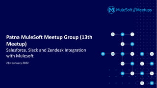 Patna MuleSoft Meetup Group (13th
Meetup)
Salesforce, Slack and Zendesk Integration
with Mulesoft
21st January 2022
 
