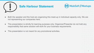 Safe Harbour Statement
● Both the speaker and the host are organizing this meet-up in individual capacity only. We are
not representing our companies here.
● This presentation is strictly for learning purposes only. Organizer/Presenter do not hold any
responsibility that same solution will work for your business requirements.
● This presentation is not meant for any promotional activities.
3
 