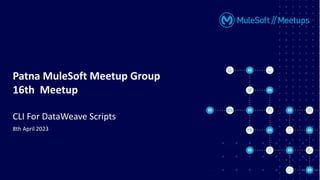 Patna MuleSoft Meetup Group
16th Meetup
CLI For DataWeave Scripts
8th April 2023
 
