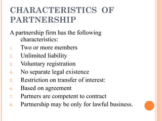 CHARACTERISTICS OF
PARTNERSHIP
A partnership firm has the following
characteristics:
1. Two or more members
2. Unlimited l...