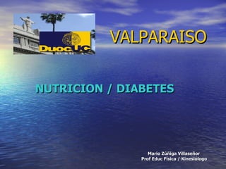 VALPARAISO

NUTRICION / DIABETES




                  Mario Zúñiga Villaseñor
               Prof Educ Física / Kinesiólogo
 