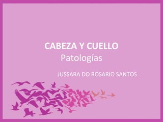 CABEZA Y CUELLO
Patologías
JUSSARA DO ROSARIO SANTOS

 